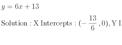 The y=6x+13 is X Intercepts: (-13/6 ,0),Y Intercepts: (0,13)